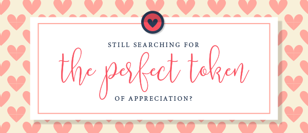 Still searching for the perfect token of appreciation?