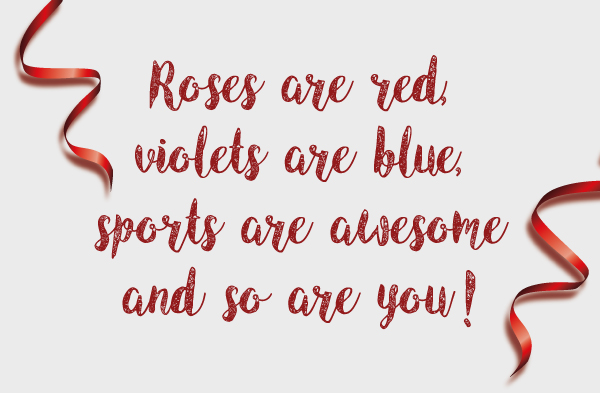 Roses are red, violets are blue, sports are awesome and so are you!