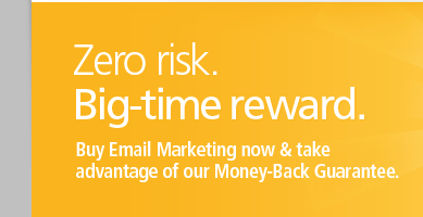 Zero risk. Big-time reward. Buy Email Marketing now and take advantage of our Money-Back Guarantee.